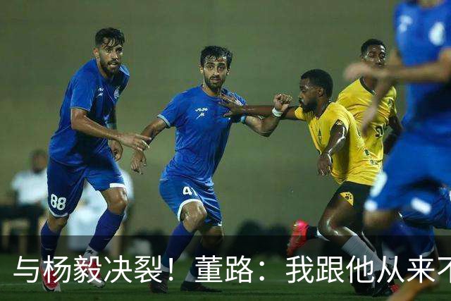 与杨毅决裂！董路：我跟他从来不是一路人 我跟黄健翔也分道扬镳了
