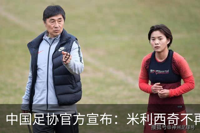 中国足协官方宣布：米利西奇不再担任中国女足主教练