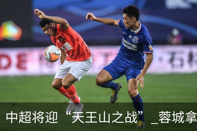 中超将迎“天王山之战” 蓉城拿分即夺冠