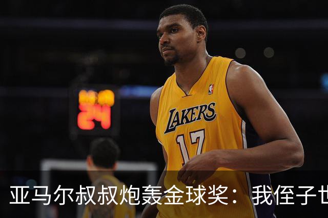 亚马尔叔叔炮轰金球奖：我侄子世界第1！凯恩啥都没干只是进球多