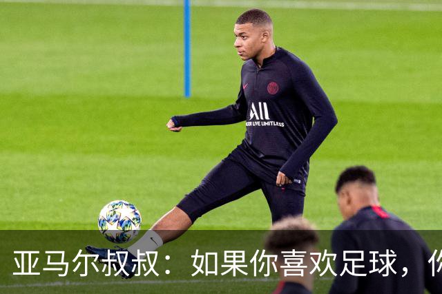 亚马尔叔叔：如果你喜欢足球，你会去看亚马尔，而不是凯恩