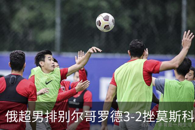 俄超男排别尔哥罗德3-2挫莫斯科 张景胤斩获14分