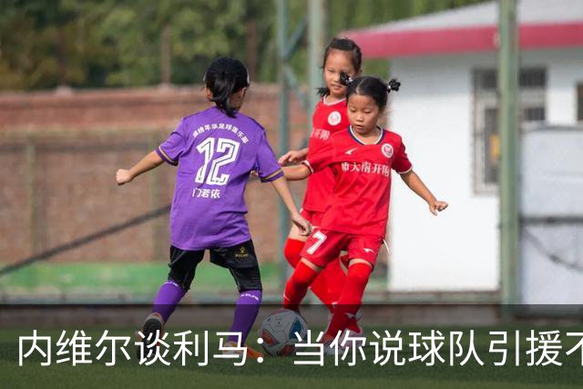 内维尔谈利马：当你说球队引援不利实际上是在批评自己的队友