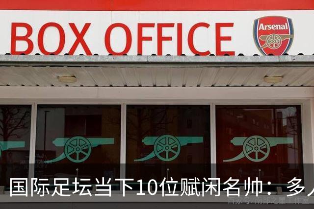 国际足坛当下10位赋闲名帅：多人拿过欧冠，有人拿过世界杯