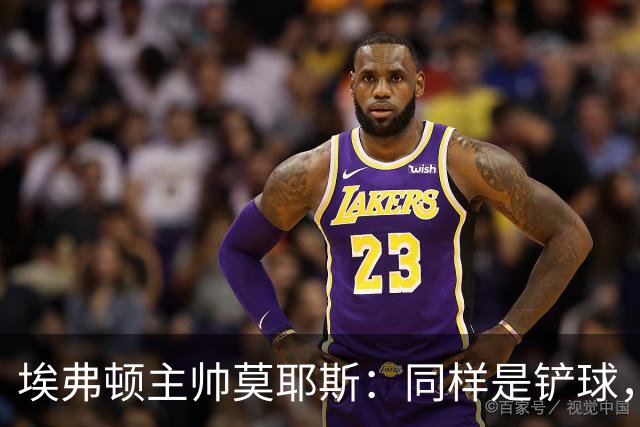 埃弗顿主帅莫耶斯：同样是铲球，我们领了黄牌，切尔西逃过处罚