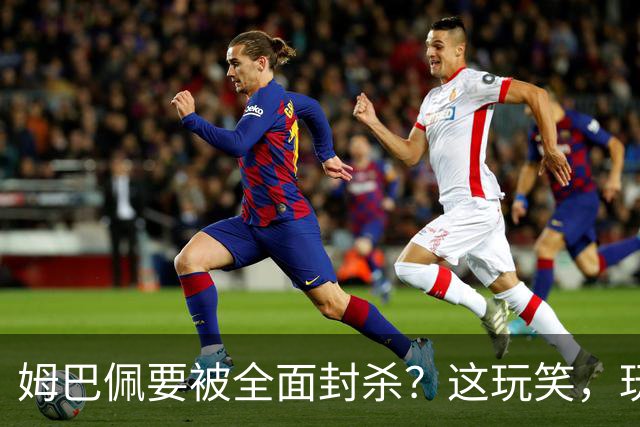 姆巴佩要被全面封杀？这玩笑，玩到了中国球迷的底线上！