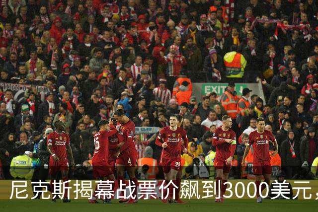 尼克斯揭幕战票价飙到3000美元，詹姆斯首披76人球衣