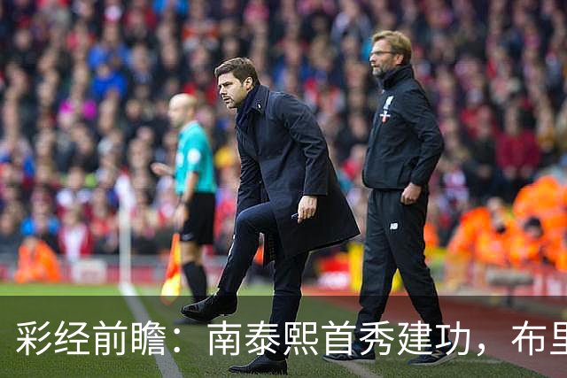 彩经前瞻：南泰熙首秀建功，布里斯班能否终结三场不胜？