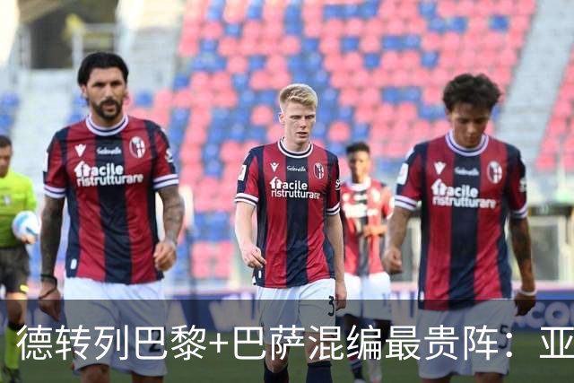 德转列巴黎+巴萨混编最贵阵：亚马尔领衔，巴黎7人入围