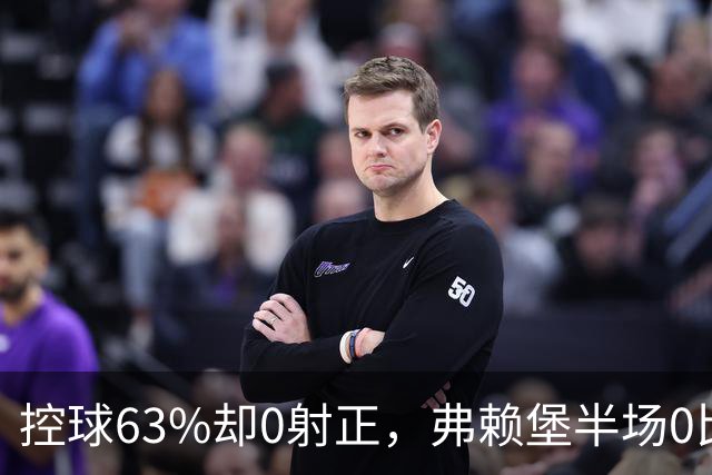 控球63%却0射正，弗赖堡半场0比2落后拜仁