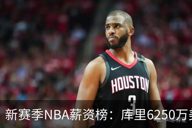 新赛季NBA薪资榜：库里6250万美元领跑，约基奇次席