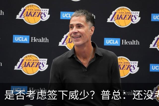 是否考虑签下威少？普总：还没考虑阵容名额操作 当下只关注球员