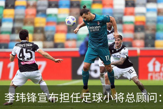 李玮锋宣布担任足球小将总顾问：这是为中国足球做有意义的事