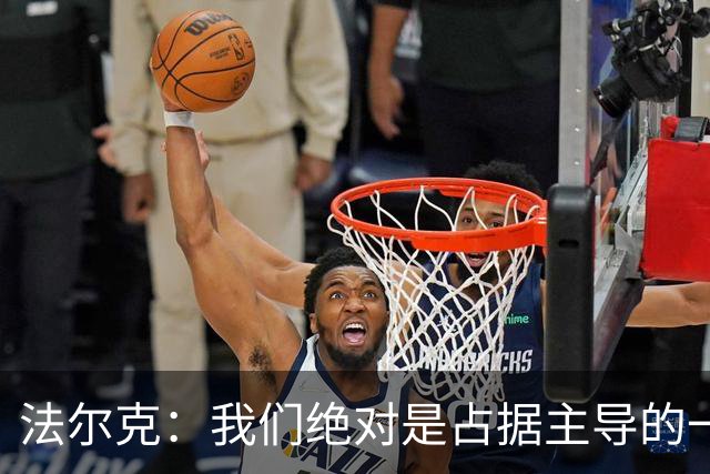 法尔克：我们绝对是占据主导的一方，上半场比分落后完全没必要