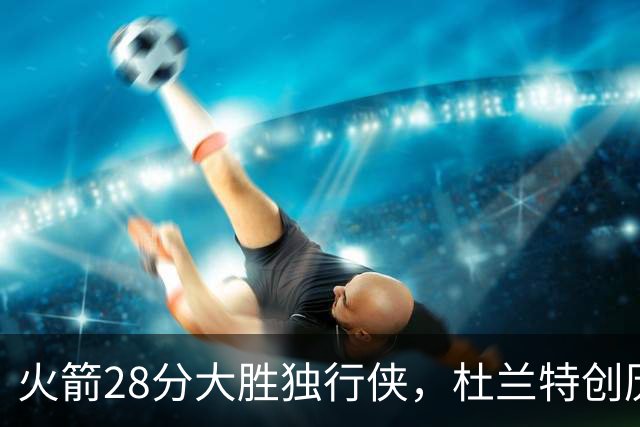 火箭28分大胜独行侠，杜兰特创历史第3神迹！这一战不得不承认6个现实：谢泼德该被交易