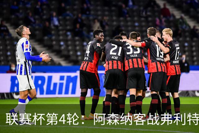 联赛杯第4轮：阿森纳客战弗利特伍德，冲击连续3季八强