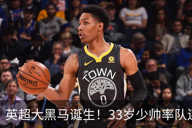 英超大黑马诞生！33岁少帅率队连斩阿森纳曼联，11场轰34球，接下来硬刚利物浦曼城