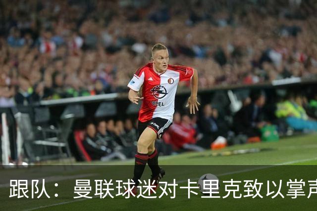 跟队：曼联球迷对卡里克致以掌声，之后狂嘘曼联球员