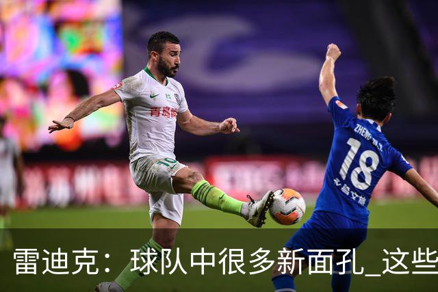 雷迪克：球队中很多新面孔 这些逆境都会成为未来的参考经历