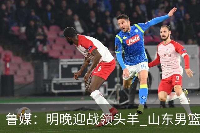 鲁媒：明晚迎战领头羊 山东男篮不惧北京首钢 班顿能否自我救赎？