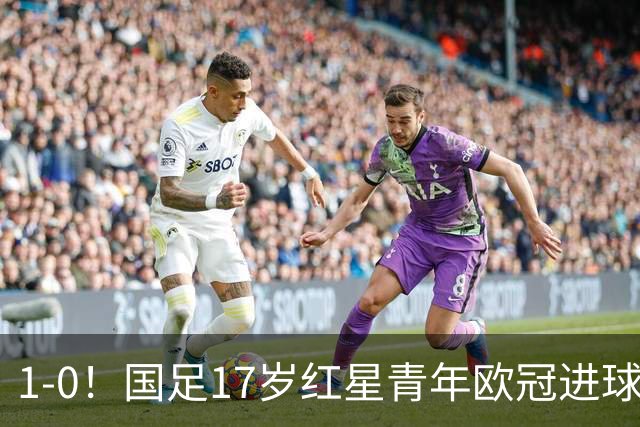 1-0！国足17岁红星青年欧冠进球+获MVP，创中国历史，将踢世界杯