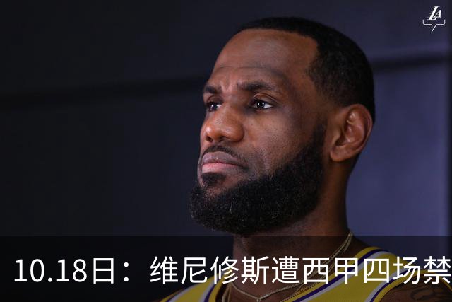 10.18日：维尼修斯遭西甲四场禁赛，皇马左边锋位置空缺，国家德比迎年轻人机会