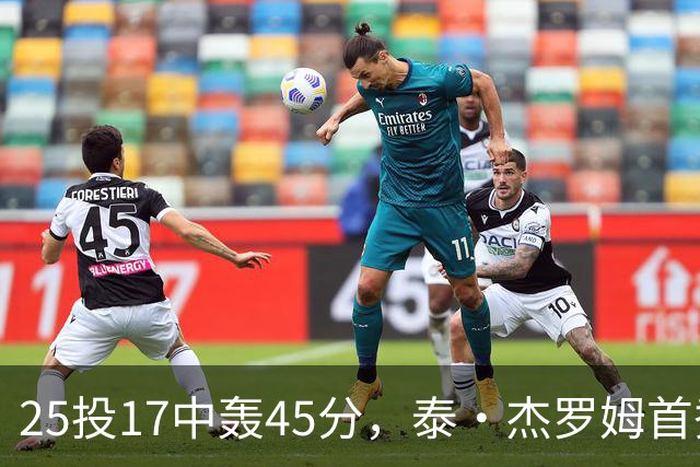 25投17中轰45分，泰·杰罗姆首秀就打出训练里的样子
