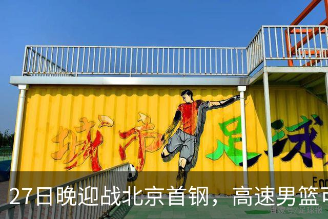27日晚迎战北京首钢，高速男篮可否破除对手不败金身？