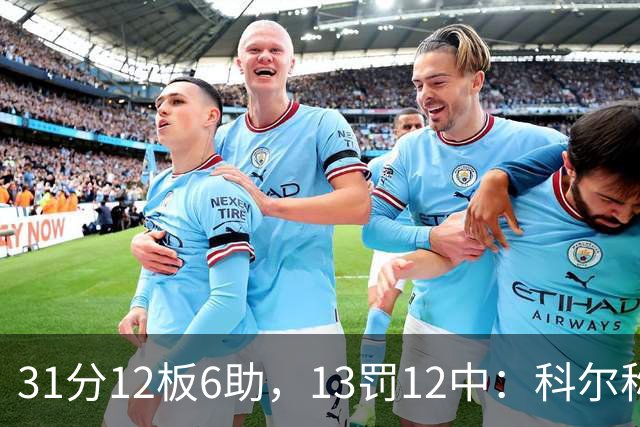 31分12板6助，13罚12中：科尔称他壮得像头牛