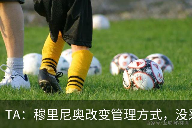 TA：穆里尼奥改变管理方式，没采取高压管控和大刀阔斧的激进改革
