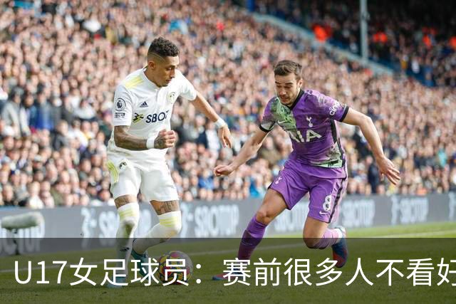 U17女足球员：赛前很多人不看好我们 那就赢给他们看